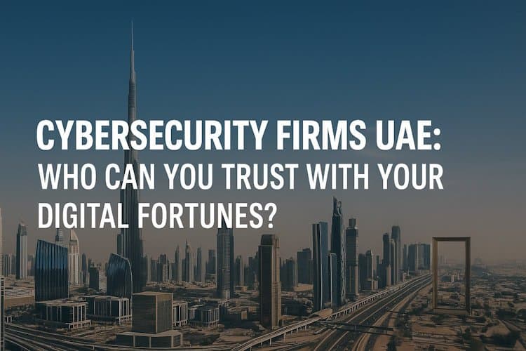 Cybersecurity Firms in the UAE: Who Can You Trust With Your Digital Fortunes? Cybersecurity Firms in the UAE: Who Can You Trust With Your Digital Fortunes?